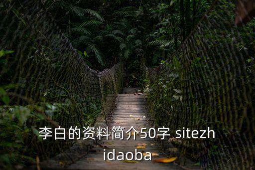 李白的資料簡介50字 sitezhidaoba