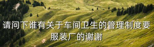 車間衛生管理制度，生產車間個人衛生制度怎么寫呀