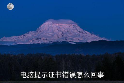 電腦提示證書錯誤怎么回事