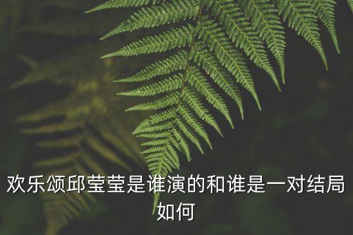 歡樂頌邱瑩瑩是誰(shuí)演的和誰(shuí)是一對(duì)結(jié)局如何
