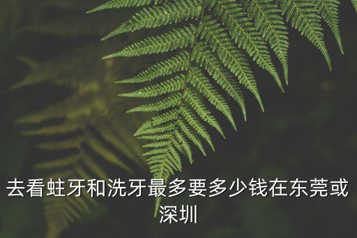 東莞洗牙大概價格，東莞市洗牙價格是多少