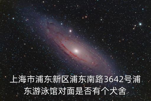 上海市浦東新區(qū)浦東南路3642號浦東游泳館對面是否有個犬舍