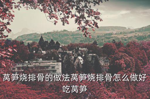 萵筍燒排骨的做法萵筍燒排骨怎么做好吃萵筍
