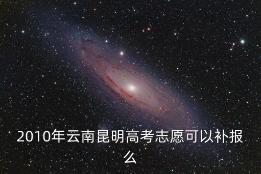 2010年云南昆明高考志愿可以補報么