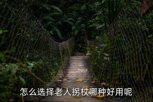 怎么選擇老人拐杖哪種好用呢