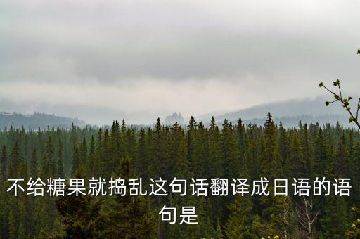 不給糖果就搗亂這句話翻譯成日語的語句是