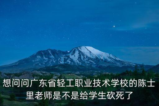 想問問廣東省輕工職業技術學校的陳士里老師是不是給學生砍死了