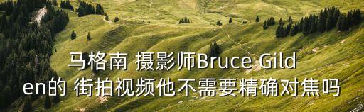 馬格南 攝影師Bruce Gilden的 街拍視頻他不需要精確對焦嗎