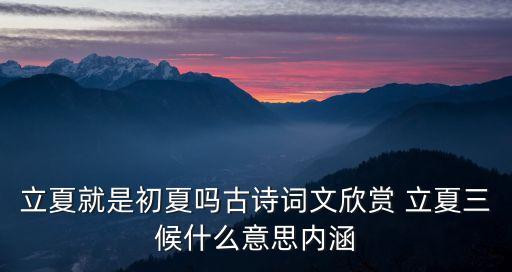 立夏就是初夏嗎古詩詞文欣賞 立夏三候什么意思內涵