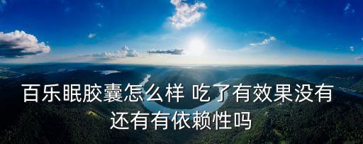 百樂眠膠囊的功效與作用，百樂眠膠囊治失眠效果好嗎它真是中成藥嗎吃幾個療程能恢復正常