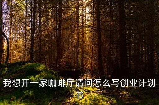 咖啡店創業計劃書，我想開一個小型的咖啡館需要一個明確的策劃方案