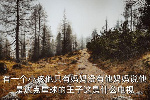 菲利普斯達(dá)克，有一個小孩他只有媽媽沒有他媽媽說他是達(dá)克星球的王子這是什么電視