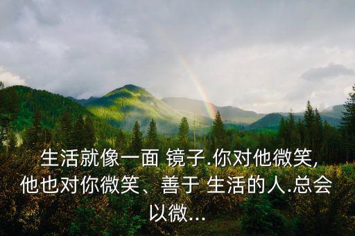 生活就像一面鏡子,面對學習生活不愉快事情我們應堅定樂觀努力