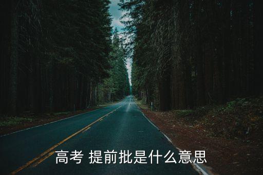 什么是提前批,提前批次院校體檢要求嚴格大多錄取分數線較高