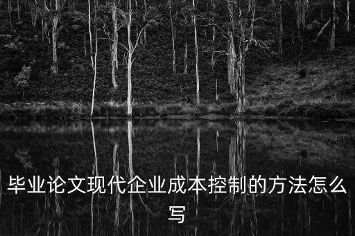 成本控制畢業論文，企業成本控制論文摘要