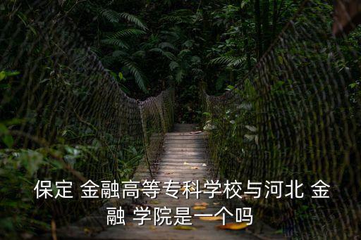 保定金融學院,河北-2學院河北金融學院前身為保定金融