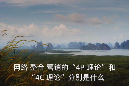 網(wǎng)絡(luò) 整合 營銷的“4P 理論”和“4C 理論”分別是什么