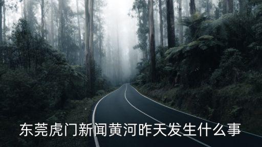 東莞虎門新聞黃河昨天發(fā)生什么事