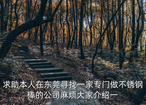 求助本人在東莞尋找一家專門做不銹鋼棒的公司麻煩大家介紹一