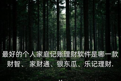 最好的個(gè)人家庭記賬理財(cái)軟件是哪一款財(cái)智、 家財(cái)通、銀東瓜、樂(lè)記理財(cái)...