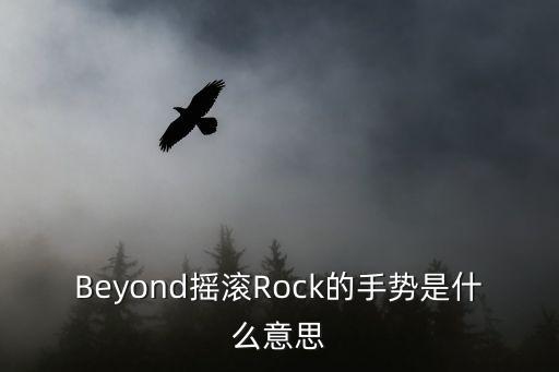 rock手勢，Beyond搖滾Rock的手勢是什么意思