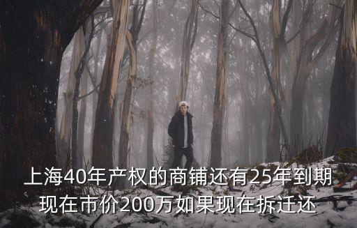 上海40年產權的商鋪還有25年到期現在市價200萬如果現在拆遷還