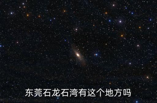 東莞石龍石灣有這個地方嗎
