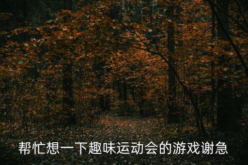 幫忙想一下趣味運(yùn)動會的游戲謝急