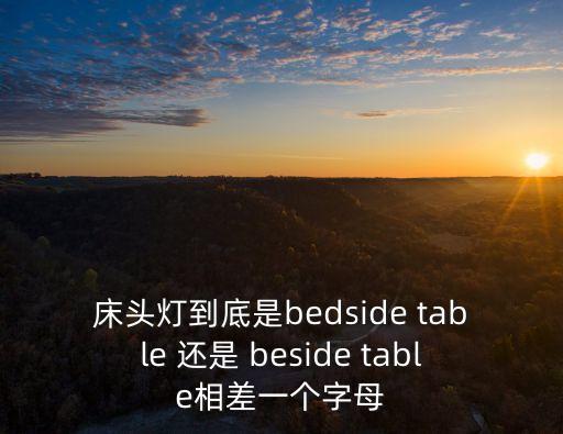 床頭燈到底是bedside table 還是 beside table相差一個(gè)字母