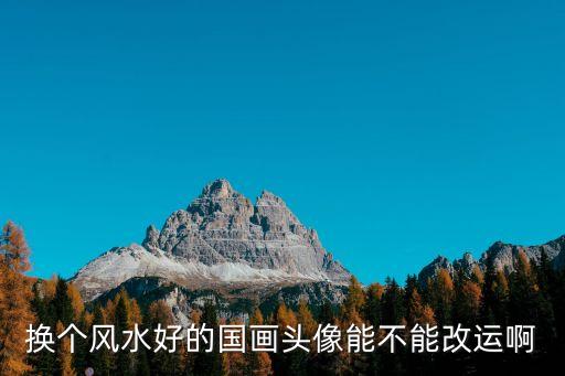 換個風水好的國畫頭像能不能改運啊