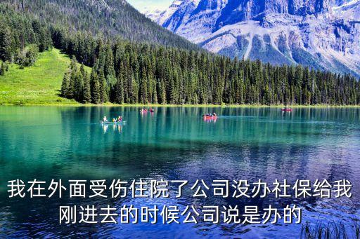 我在外面受傷住院了公司沒(méi)辦社保給我剛進(jìn)去的時(shí)候公司說(shuō)是辦的