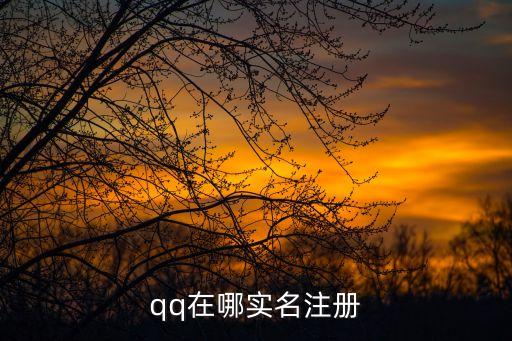 qq在哪實名認證，qq在哪實名注冊