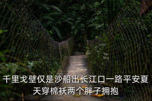 千里戈壁僅是沙船出長江口一路平安夏天穿棉襖兩個胖子擁抱