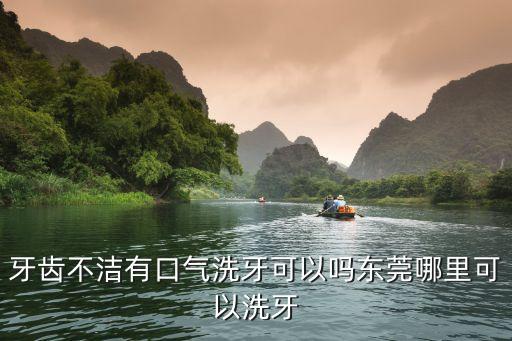 東莞洗牙最好的地方，東莞哪里洗牙比較好