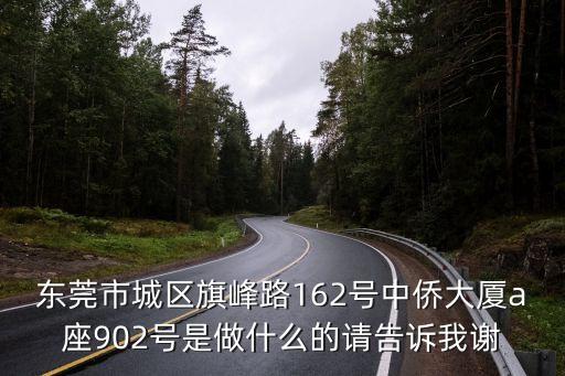 東莞市城區旗峰路162號中僑大廈a座902號是做什么的請告訴我謝
