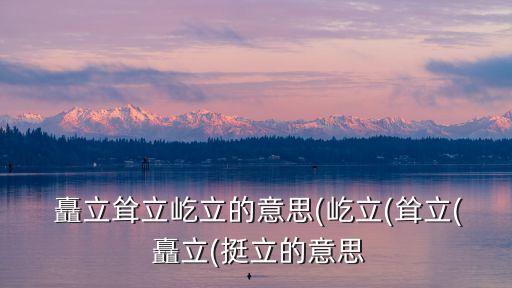  矗立聳立屹立的意思(屹立(聳立( 矗立(挺立的意思