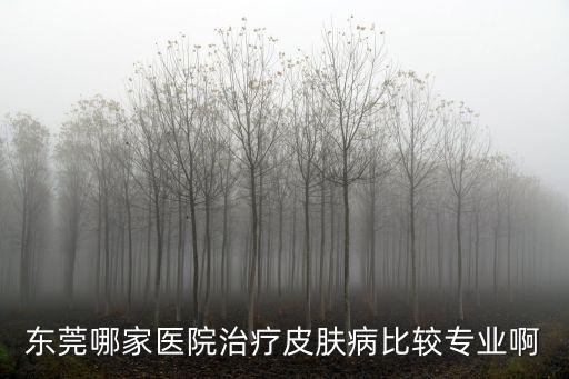 東莞老百姓口碑好的皮膚醫(yī)院，東莞治療皮膚病哪家醫(yī)院好啊