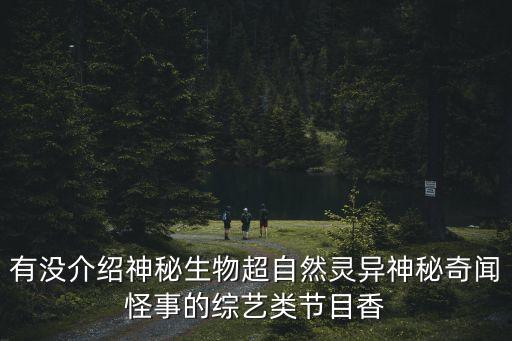 有沒介紹神秘生物超自然靈異神秘奇聞怪事的綜藝類節(jié)目香