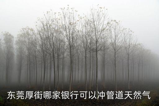 東莞厚街哪家銀行可以沖管道天然氣