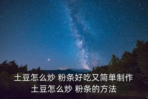  土豆怎么炒 粉條好吃又簡單制作 土豆怎么炒 粉條的方法