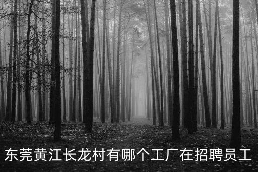 東莞黃江長龍村有哪個工廠在招聘員工