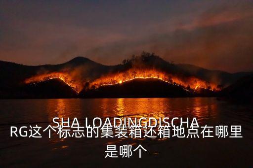 SHA LOADINGDISCHARG這個標志的集裝箱還箱地點在哪里是哪個