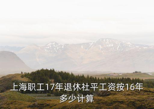 上海職工17年退休社平工資按16年多少計算