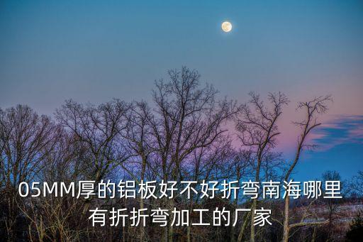 05MM厚的鋁板好不好折彎南海哪里有折折彎加工的廠家
