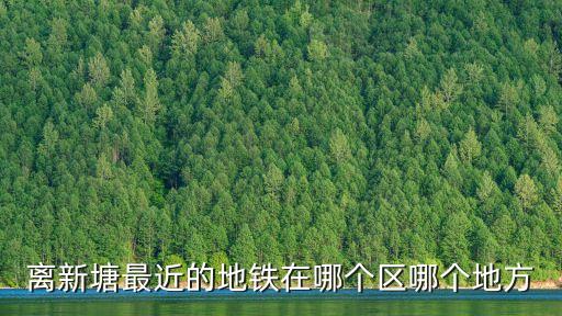 離新塘最近的地鐵在哪個區哪個地方