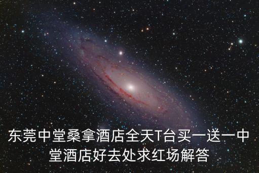 東莞中堂桑拿酒店全天T臺買一送一中堂酒店好去處求紅場解答