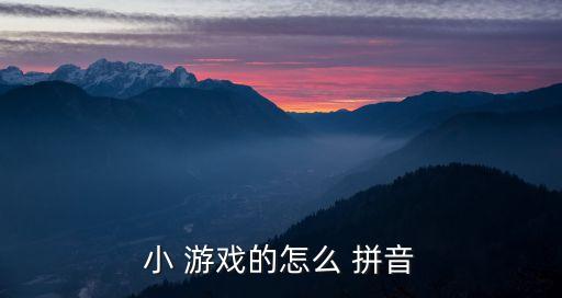 小 游戲的怎么 拼音