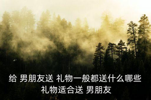 送男朋友的禮物,男生不愛逛街女生精心挑選禮物爆男友眼