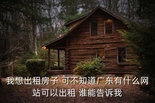 我想出租房子 可不知道廣東有什么網站可以出租 誰能告訴我
