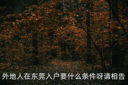 東莞考證入戶條件，東莞戶口遷入條件由哪些